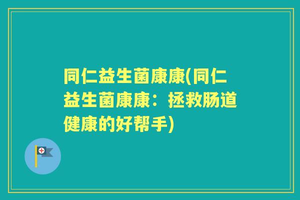 同仁益生菌康康(同仁益生菌康康:拯救肠道健康的好帮手) 同仁益生菌康康(同仁益生菌康康:拯救肠道健康的好帮手)