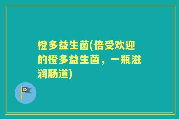 橙多益生菌(倍受欢迎的橙多益生菌，一瓶滋润肠道)