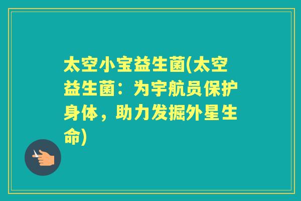 太空小宝益生菌(太空益生菌:为宇航员保护身体,助力发掘外星生命) 太空小宝益生菌(太空益生菌:为宇航员保护身体,助力发掘外星生命)