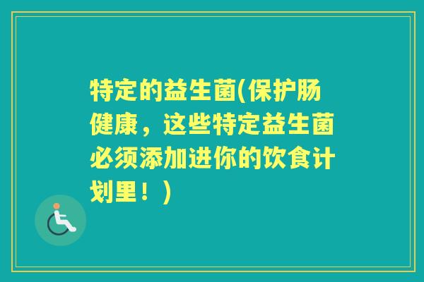 特定的益生菌(保护肠健康，这些特定益生菌必须添加进你的饮食计划里！)
