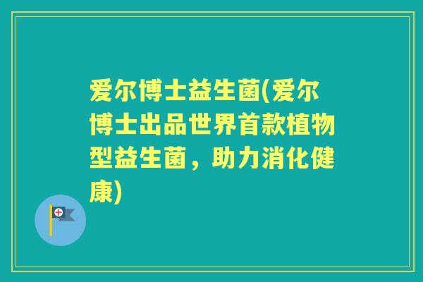爱尔博士益生菌(爱尔博士出品世界植物型益生菌，助力消化健康)