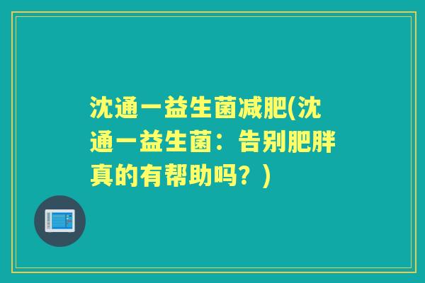 沈通一益生菌(沈通一益生菌:告别真的有帮助吗?) 沈通一益生菌(沈通一益生菌:告别真的有帮助吗?)