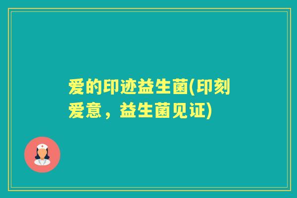 爱的印迹益生菌(印刻爱意，益生菌见证)