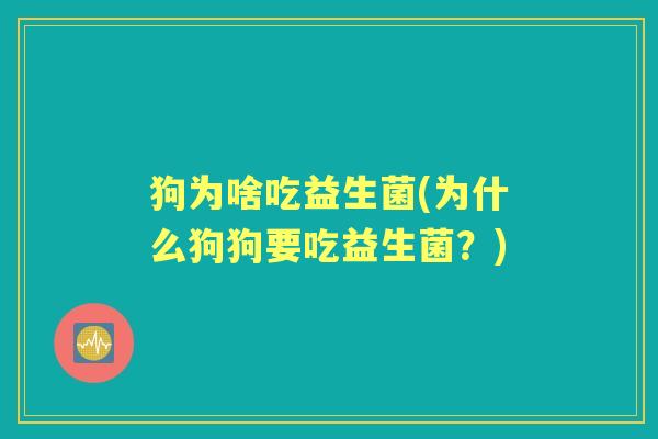 狗为啥吃益生菌(为什么狗狗要吃益生菌？)