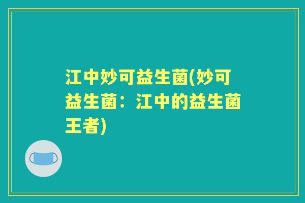 江中妙可益生菌(妙可益生菌:江中的益生菌王者) 江中妙可益生菌(妙可益生菌:江中的益生菌王者)