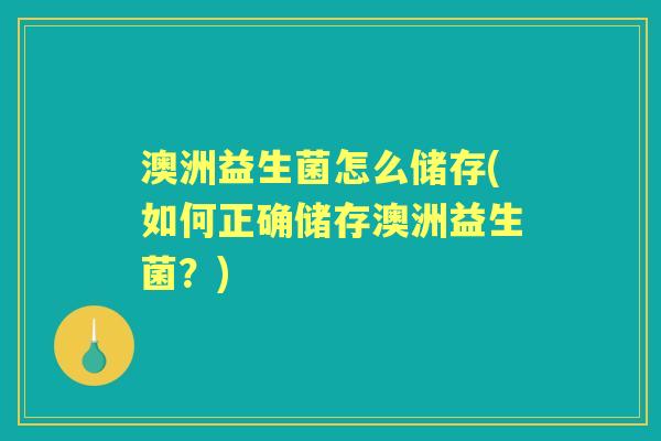 澳洲益生菌怎么储存(如何正确储存澳洲益生菌？)