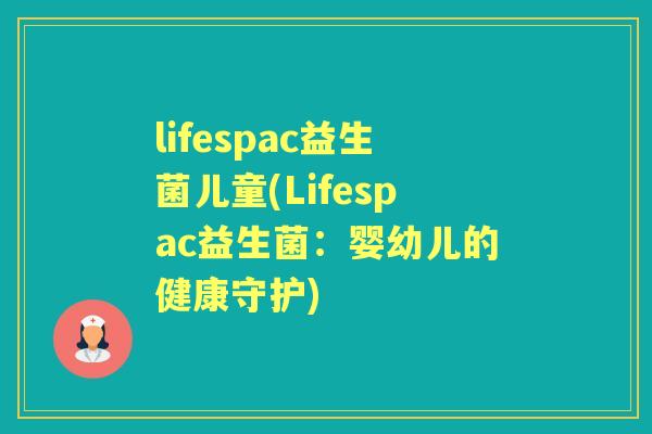 lifespac益生菌儿童(Lifespac益生菌：婴幼儿的健康守护)