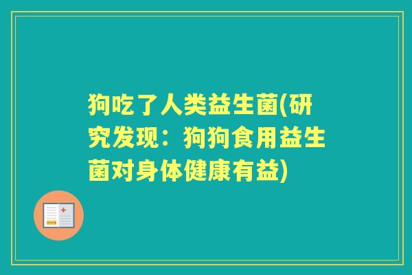 狗吃了人类益生菌(研究发现：狗狗食用益生菌对身体健康有益)