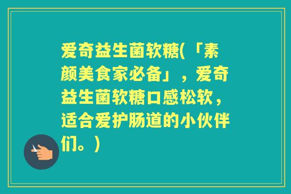 爱奇益生菌软糖(「素颜美食家必备」,爱奇益生菌软糖口感松软,适合爱护肠道的小伙伴们。) 爱奇益生菌软糖(「素颜美食家必备」,爱奇益生菌软糖口感松软,适合爱护肠道的小伙伴们。)