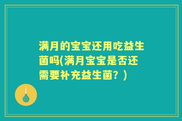 满月的宝宝还用吃益生菌吗(满月宝宝是否还需要补充益生菌?) 满月的宝宝还用吃益生菌吗(满月宝宝是否还需要补充益生菌?)