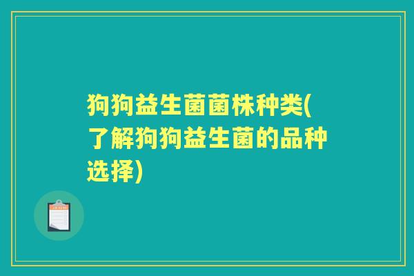 狗狗益生菌菌株种类(了解狗狗益生菌的品种选择)