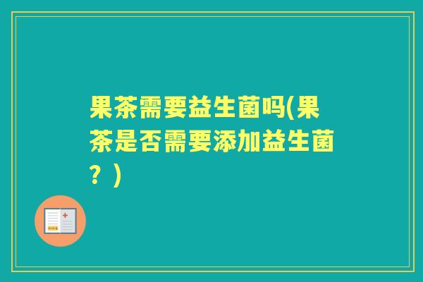 果茶需要益生菌吗(果茶是否需要添加益生菌?) 果茶需要益生菌吗(果茶是否需要添加益生菌?)