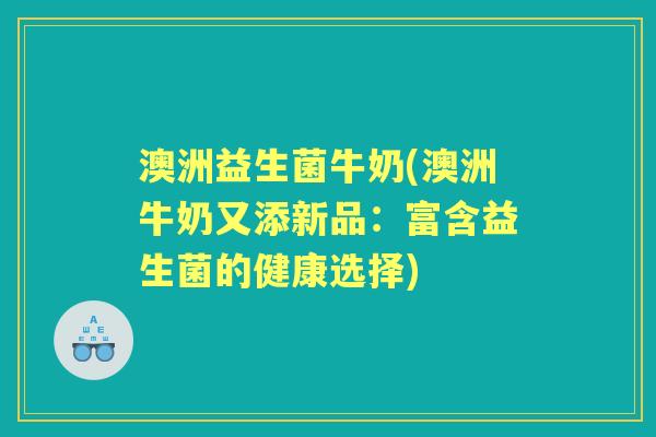 澳洲益生菌牛奶(澳洲牛奶又添新品:富含益生菌的健康选择) 澳洲益生菌牛奶(澳洲牛奶又添新品:富含益生菌的健康选择)