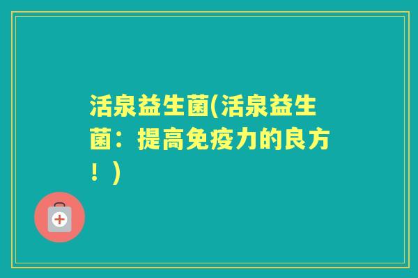 活泉益生菌(活泉益生菌:提高力的良方!) 活泉益生菌(活泉益生菌:提高力的良方!)