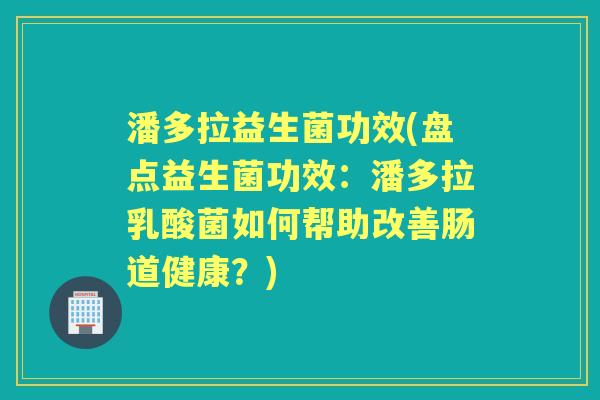 潘多拉益生菌功效(盘点益生菌功效:潘多拉乳酸菌如何帮助改善肠道健康?) 潘多拉益生菌功效(盘点益生菌功效:潘多拉乳酸菌如何帮助改善肠道健康?)