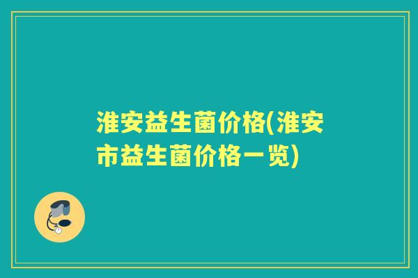 淮安益生菌价格(淮安市益生菌价格一览)