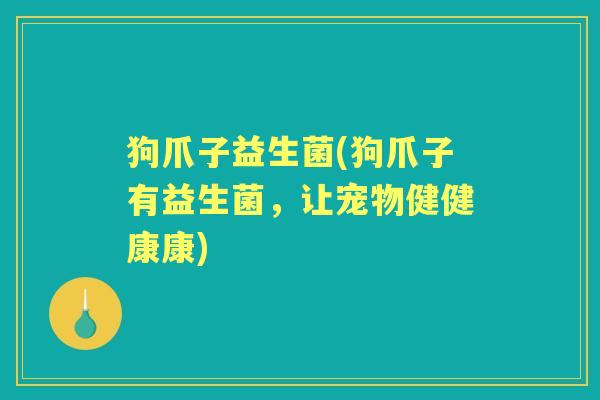 狗爪子益生菌(狗爪子有益生菌，让宠物健健康康)