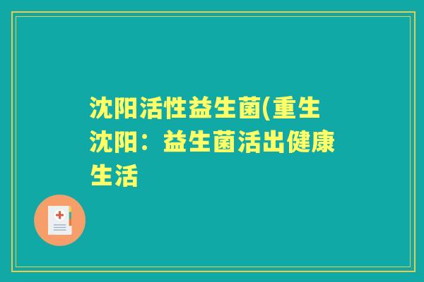 沈阳活性益生菌(重生沈阳:益生菌活出健康生活 沈阳活性益生菌(重生沈阳:益生菌活出健康生活