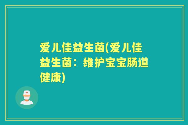 爱儿佳益生菌(爱儿佳益生菌:维护宝宝肠道健康) 爱儿佳益生菌(爱儿佳益生菌:维护宝宝肠道健康)