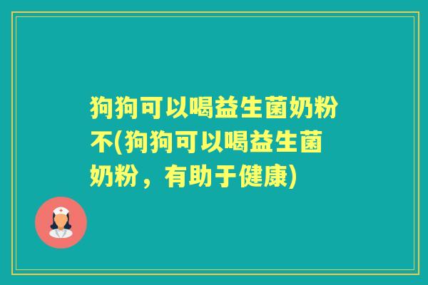 狗狗可以喝益生菌奶粉不(狗狗可以喝益生菌奶粉,有助于健康) 狗狗可以喝益生菌奶粉不(狗狗可以喝益生菌奶粉,有助于健康)