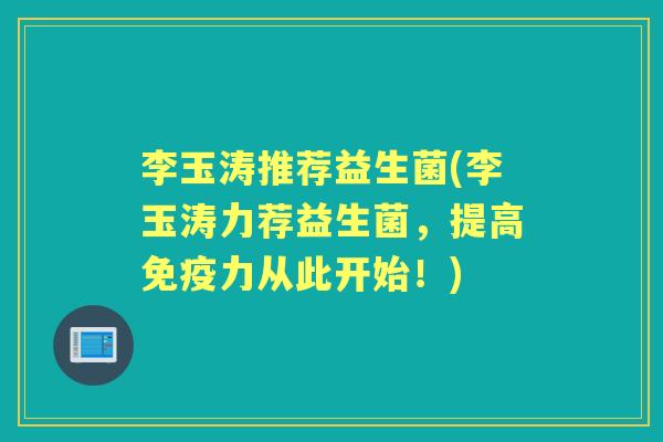 李玉涛推荐益生菌(李玉涛力荐益生菌，提高力从此开始！)