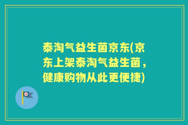 泰淘气益生菌京东(京东上架泰淘气益生菌,健康购物从此更便捷) 泰淘气益生菌京东(京东上架泰淘气益生菌,健康购物从此更便捷)