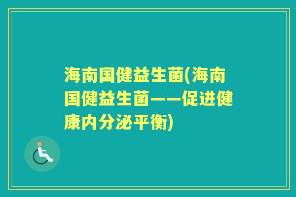 海南国健益生菌(海南国健益生菌——促进健康平衡) 海南国健益生菌(海南国健益生菌——促进健康平衡)