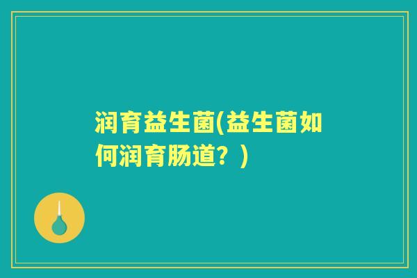 润育益生菌(益生菌如何润育肠道?) 润育益生菌(益生菌如何润育肠道?)