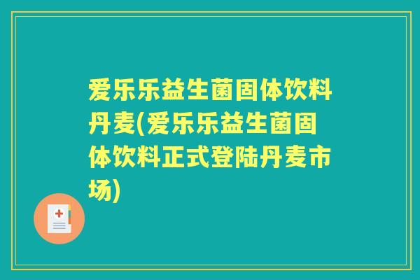 爱乐乐益生菌固体饮料丹麦(爱乐乐益生菌固体饮料正式登陆丹麦市场)