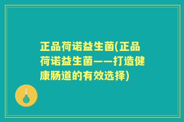 正品荷诺益生菌(正品荷诺益生菌——打造健康肠道的有效选择)