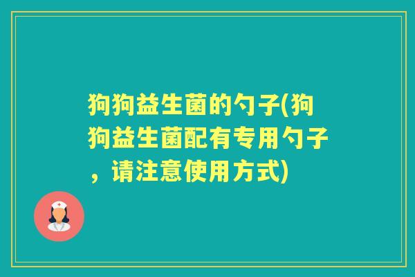 狗狗益生菌的勺子(狗狗益生菌配有专用勺子,请注意使用方式) 狗狗益生菌的勺子(狗狗益生菌配有专用勺子,请注意使用方式)