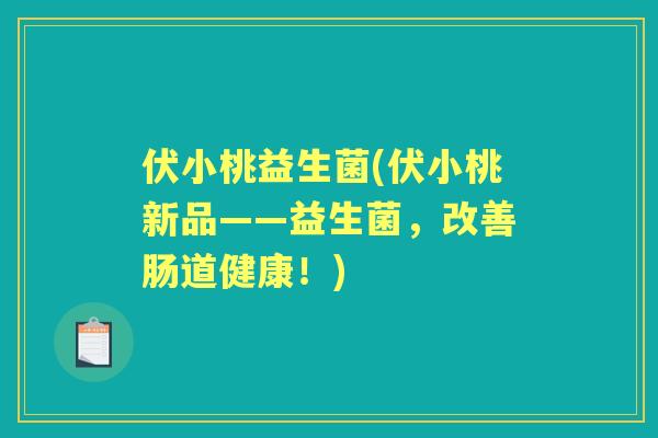 伏小桃益生菌(伏小桃新品——益生菌，改善肠道健康！)