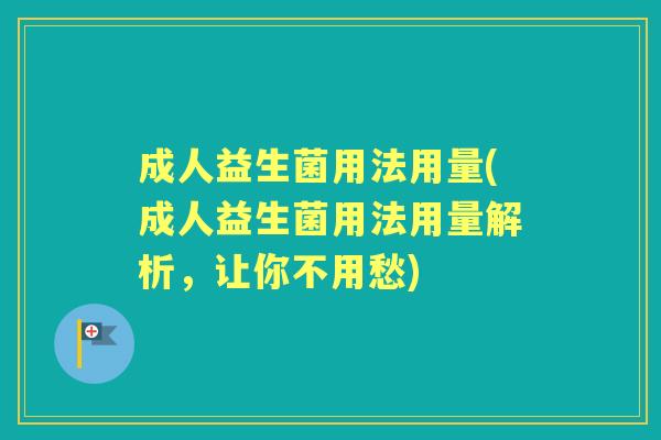 成人益生菌用法用量(成人益生菌用法用量解析,让你不用愁) 成人益生菌用法用量(成人益生菌用法用量解析,让你不用愁)