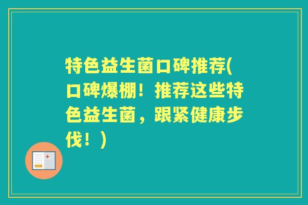 特色益生菌口碑推荐(口碑爆棚!推荐这些特色益生菌,跟紧健康步伐!) 特色益生菌口碑推荐(口碑爆棚!推荐这些特色益生菌,跟紧健康步伐!)