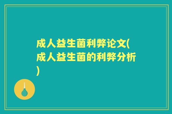 成人益生菌利弊论文(成人益生菌的利弊分析)