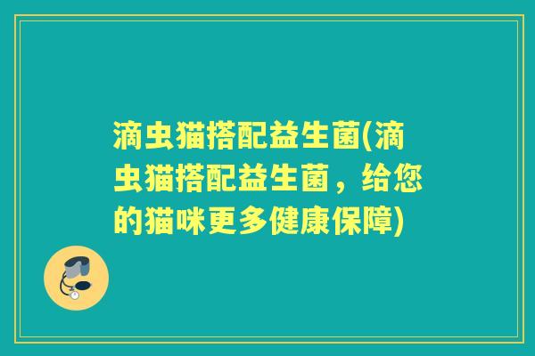 滴虫猫搭配益生菌(滴虫猫搭配益生菌,给您的猫咪更多健康保障) 滴虫猫搭配益生菌(滴虫猫搭配益生菌,给您的猫咪更多健康保障)