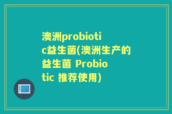 澳洲probiotic益生菌(澳洲生产的益生菌 Probiotic 推荐使用) 澳洲probiotic益生菌(澳洲生产的益生菌 Probiotic 推荐使用)