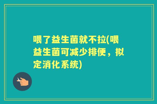 喂了益生菌就不拉(喂益生菌可减少排便，拟定消化系统)