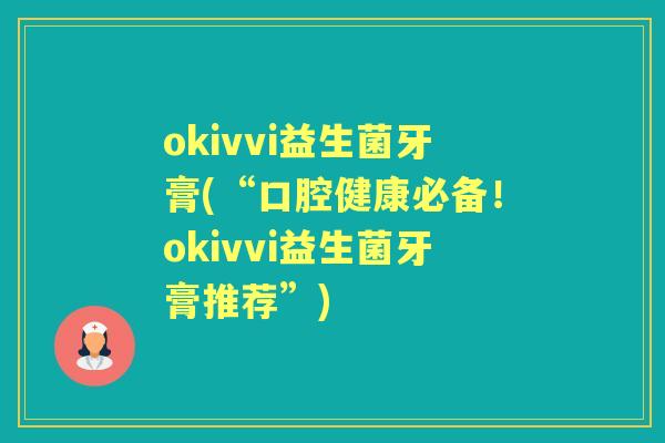 okivvi益生菌牙膏(“口腔健康必备!okivvi益生菌牙膏推荐”) okivvi益生菌牙膏(“口腔健康必备!okivvi益生菌牙膏推荐”)