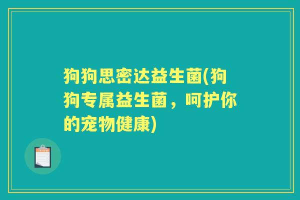 狗狗思密达益生菌(狗狗专属益生菌,呵护你的宠物健康) 狗狗思密达益生菌(狗狗专属益生菌,呵护你的宠物健康)