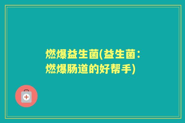 燃爆益生菌(益生菌：燃爆肠道的好帮手)