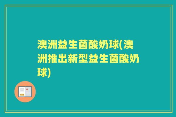 澳洲益生菌酸奶球(澳洲推出新型益生菌酸奶球)