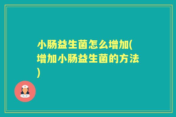 小肠益生菌怎么增加(增加小肠益生菌的方法) 小肠益生菌怎么增加(增加小肠益生菌的方法)