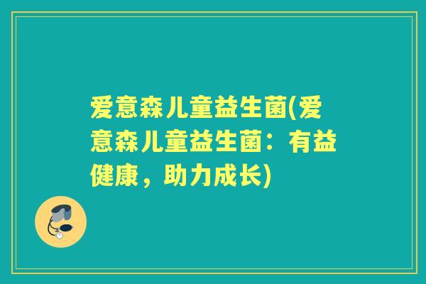 爱意森儿童益生菌(爱意森儿童益生菌：有益健康，助力成长)