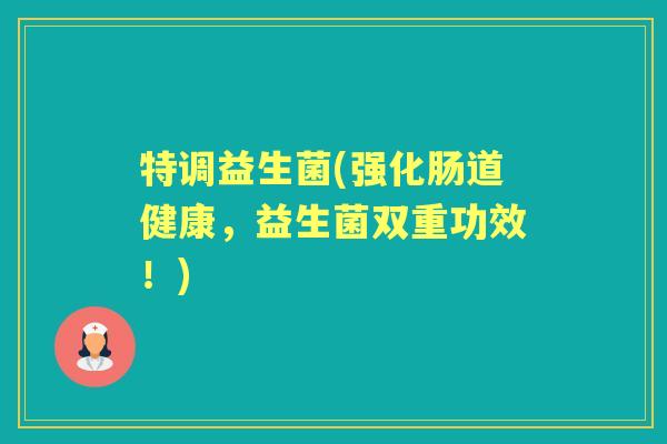 特调益生菌(强化肠道健康,益生菌双重功效!) 特调益生菌(强化肠道健康,益生菌双重功效!)
