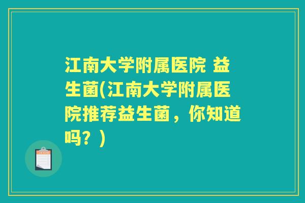 江南大学附属医院 益生菌(江南大学附属医院推荐益生菌，你知道吗？)