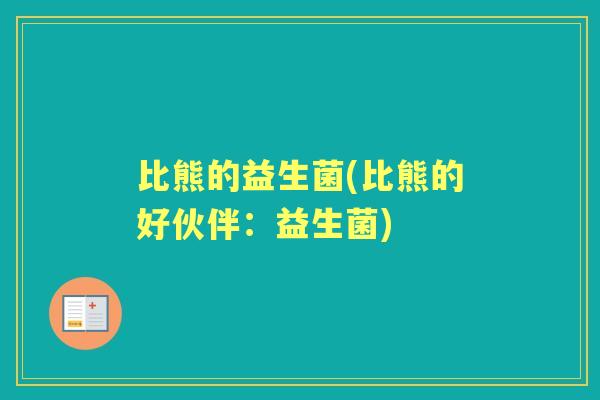 比熊的益生菌(比熊的好伙伴:益生菌) 比熊的益生菌(比熊的好伙伴:益生菌)