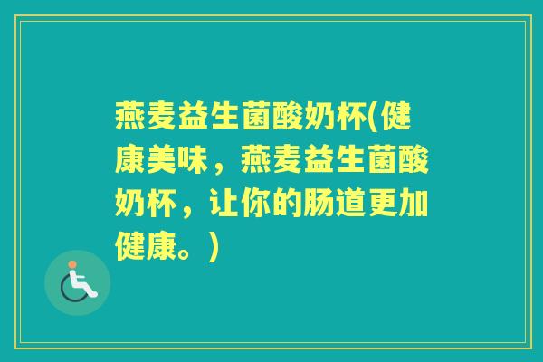 燕麦益生菌酸奶杯(健康美味,燕麦益生菌酸奶杯,让你的肠道更加健康。) 燕麦益生菌酸奶杯(健康美味,燕麦益生菌酸奶杯,让你的肠道更加健康。)