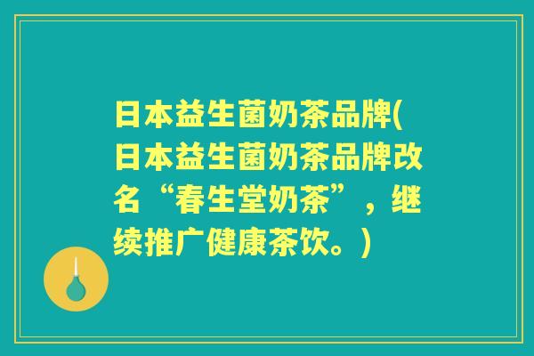 日本益生菌奶茶品牌(日本益生菌奶茶品牌改名“春生堂奶茶”,继续推广健康茶饮。) 日本益生菌奶茶品牌(日本益生菌奶茶品牌改名“春生堂奶茶”,继续推广健康茶饮。)