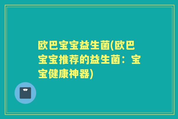 欧巴宝宝益生菌(欧巴宝宝推荐的益生菌：宝宝健康神器)